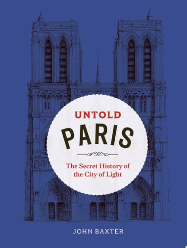 Untold Paris: the secret history of the City of Light by Baxter, John