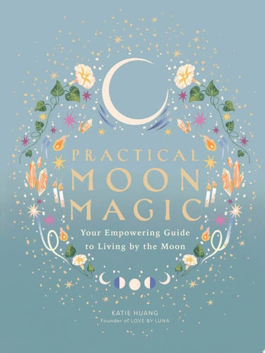 Practical Moon Magic Your Empowering Guide to Living by the Moon by Katie Huang