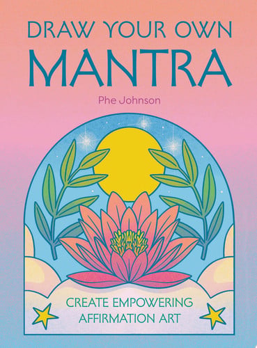 Draw Your Own Mantra: Create Empowering Affirmation Art by Phe Johnson