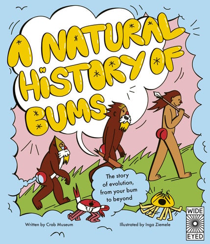 A Natural History of Bums The story of evolution, from your bum to beyond. by Crab Museum