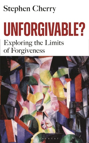 Unforgivable? Exploring the Limits of Forgiveness by Stephen Cherry