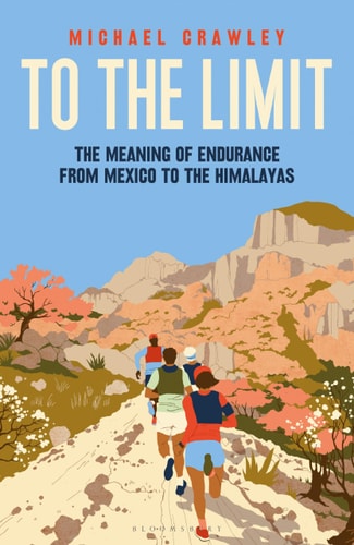 To the Limit: The Meaning of Endurance from Mexico to the Himalayas by Michael Crawley