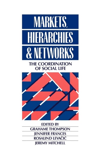 Markets, Hierarchies and Networks The Coordination of Social Life by Grahame Thompson
