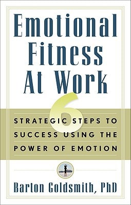 Emotional Fitness at Work: 6 Strategic Steps to Success Using the Power of Emotion by Barton Goldsmith