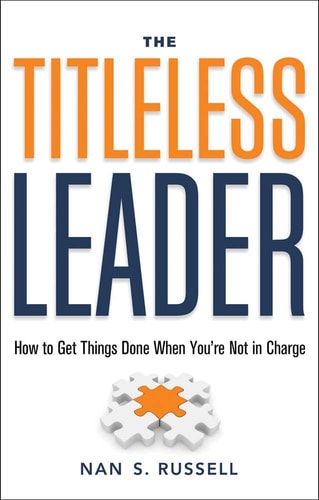 The Titleless Leader: How to Get Things Done When You're Not in Charge by Nan S. Russell