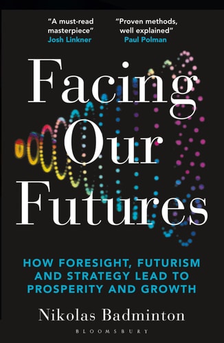 Facing Our Futures How Foresight, Futures Design & Strategy Creates Prosperity & Growth by Nikolas Badminton