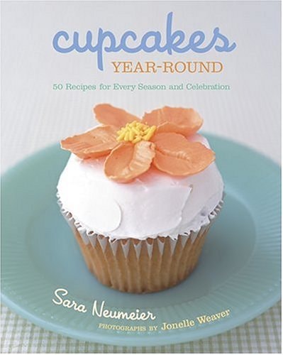 Cupcakes Year-Round 50 Recipes for Every Season and Celebration by Sara Neumeier