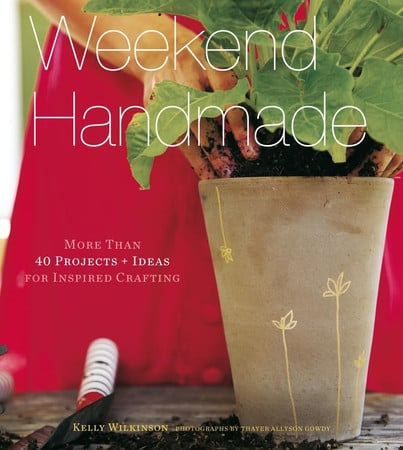 Weekend Handmade: More Than 40 Projects + Ideas for Inspired Crafting by Wilkinson, Kelly