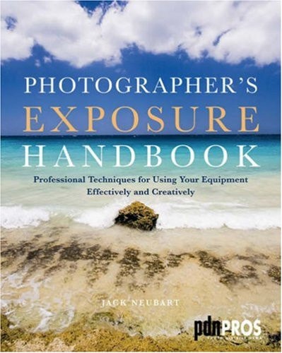 Photographer's Exposure Handbook Professional Techniques for Using Your Equipment Effectively and Creatively by Jack Neubart