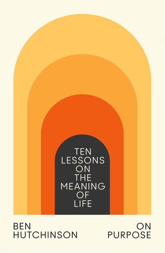 On Purpose: Ten Lessons on the Meaning of Life by Ben Hutchinson