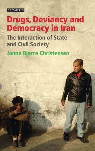 Drugs, Deviancy and Democracy in Iran The Interaction of State and Civil Society by Janne Bjerre Christensen