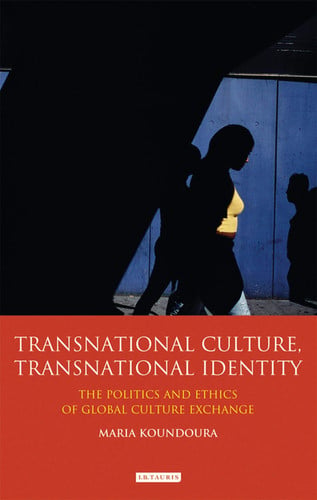 Transnational Culture, Transnational Identity The Politics and Ethics of Global Culture Exchange by Maria Koundoura