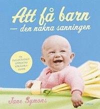 Att Fa Barn : Den Nakna Sanningen - Having Children: The Naked Truth (How to Have a Baby and Still Live in the Real World) by Jane Symons