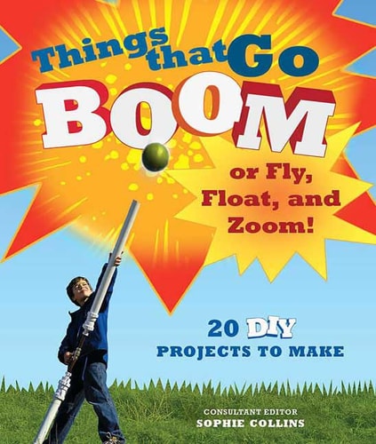 Things That Go Boom or Fly, Float, and Zoom!: 18 DIY Projects to Make by Alan Bridgewater