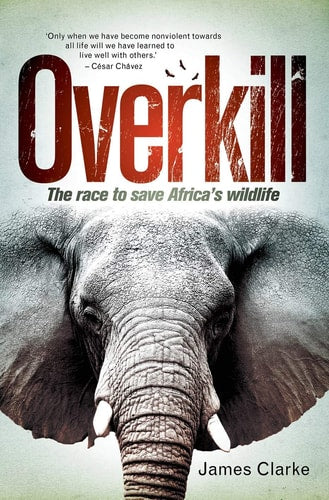 Overkill: The Race to Save Africas Wildlife by James Clarke