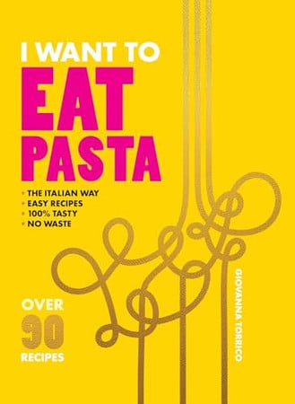 I Want To Eat Pasta: over 90 easy pasta recipes using 10 ingredients or less by Torrico, Giovanna