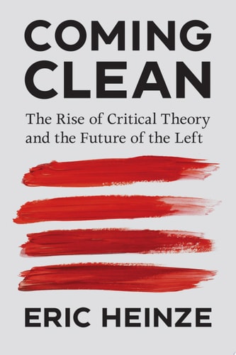 Coming Clean The Rise of Critical Theory and the Future of the Left by Eric Heinze