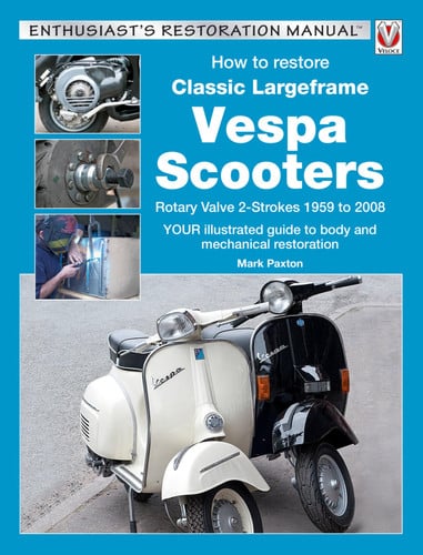 How to Restore Classic Largeframe Vespa Scooters Rotary Valve 2-Strokes 1959 to 2008 - YOUR illustrated guide to body and mechanical restoration by Mark Paxton