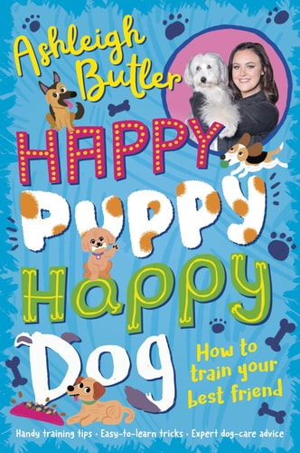Happy Puppy, Happy Dog: How to train your best friend by Ashleigh Butler