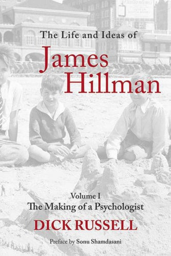 The Life and Ideas of James Hillman Volume I: The Making of a Psychologist by Dick Russell