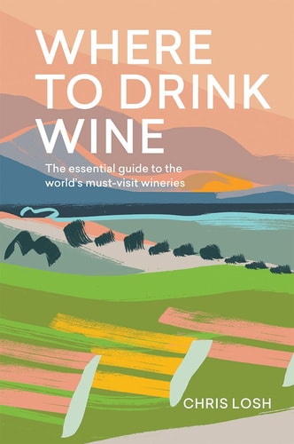 Where to Drink Wine: An essential guide to the world's must-visit wineries by Chris Losh
