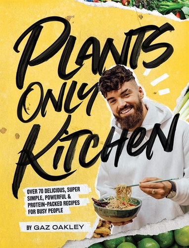 Plants-Only Kitchen: Over 70 Delicious, Super-Simple, Powerful & Protein-Packed Recipes by Gaz Oakley