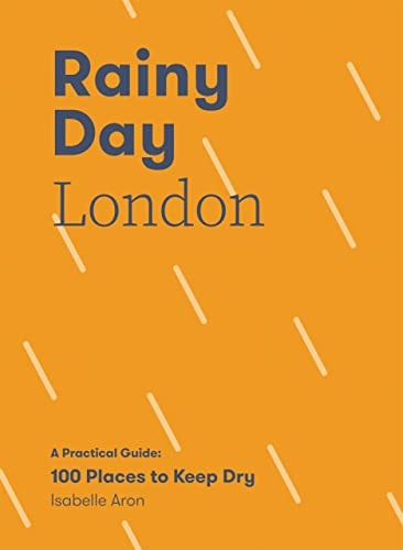 Rainy Day London A Practical Guide: 100 Places to Keep Dry by Isabelle Aron