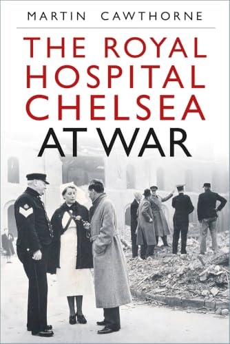 Royal Hospital Chelsea at War by Martin Cawthorne
