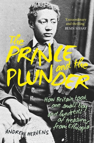 Prince and the Plunder: How Britain took one small boy and hundreds of treasures from Ethiopia by Andrew Heavens