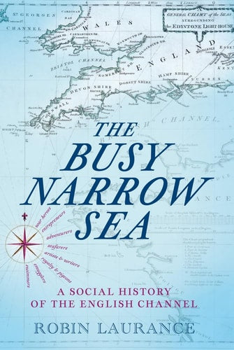 Busy Narrow Sea: A Social History of the English Channel by Robin Laurance