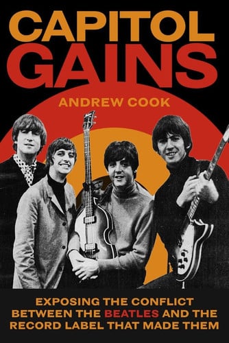 Capitol Gains Exposing the Conflict Between the Beatles and the Record Label That Made Them by Andrew Cook