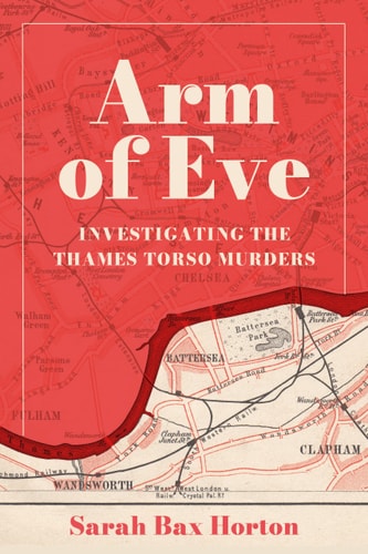 Arm of Eve: Investigating the Thames Torso Killer by Sarah Bax Horton