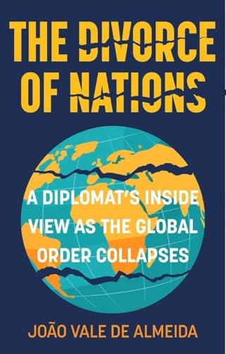 The Divorce of Nations A Diplomats Inside View As the Global Order Collapses by João Vale de Almeida