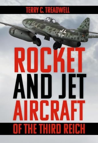 Rocket and Jet Aircraft of the Third Reich by Terry C. Treadwell