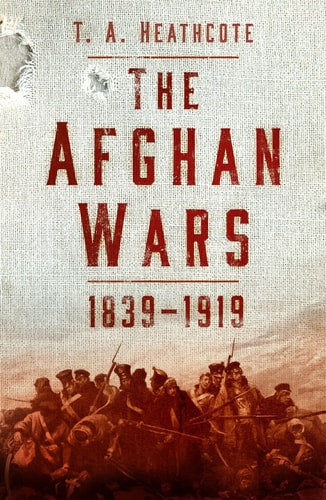 The Afghan Wars 1839-1919 by T. A. Heathcote