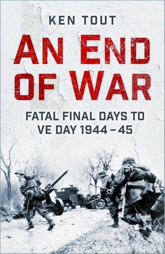 An End of War Fatal Final Days to VE Day, 1945 by Ken Tout