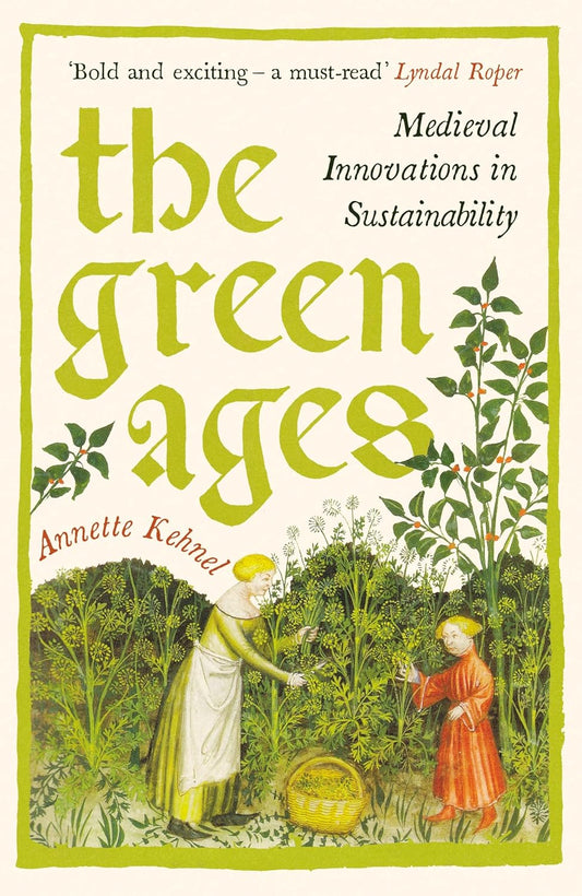 The Green Ages: medieval innovations in sustainability by Annette Kehnel