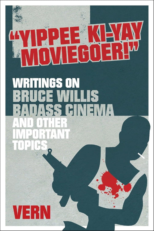 Yippee Ki-Yay Moviegoer : Writings on Bruce Willis, Badass Cinema and Other Important Topics by Vern