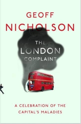 The London Complaint A Celebration of the Capital's Maladies by Geoff Nicholson