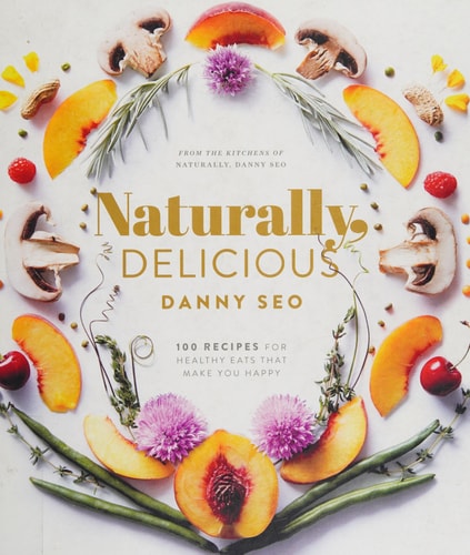 Naturally, Delicious: 101 Recipes for Healthy Eats That Make You Happy: A Cookbook by Danny Seo