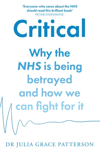 Critical: Why the NHS Is Being Betrayed & How We Can Fight for It by Patterson