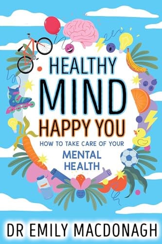 Healthy Mind, Happy You: How to Take Care of Your Mental Health by Dr Emily MacDonagh