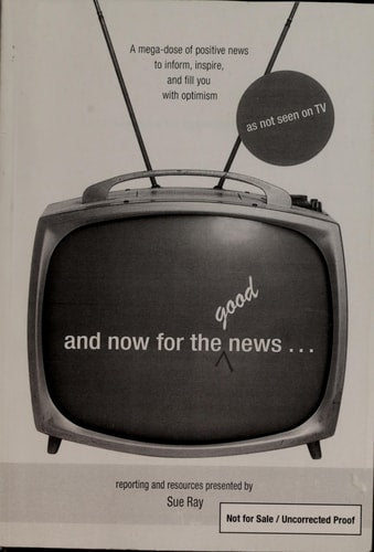 And Now for the Good News A Mega-Dose of Positive News to Inform, Inspire, and Fill You with Optimism by Sue Ray