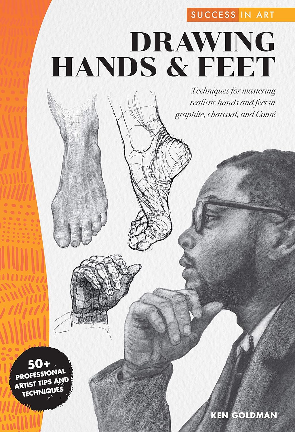 Success in Art: Drawing Hands & Feet: Techniques for mastering realistic hands and feet in graphite, charcoal, and Conte - 50+ Professional Artist Tips and Techniques by Ken Goldman