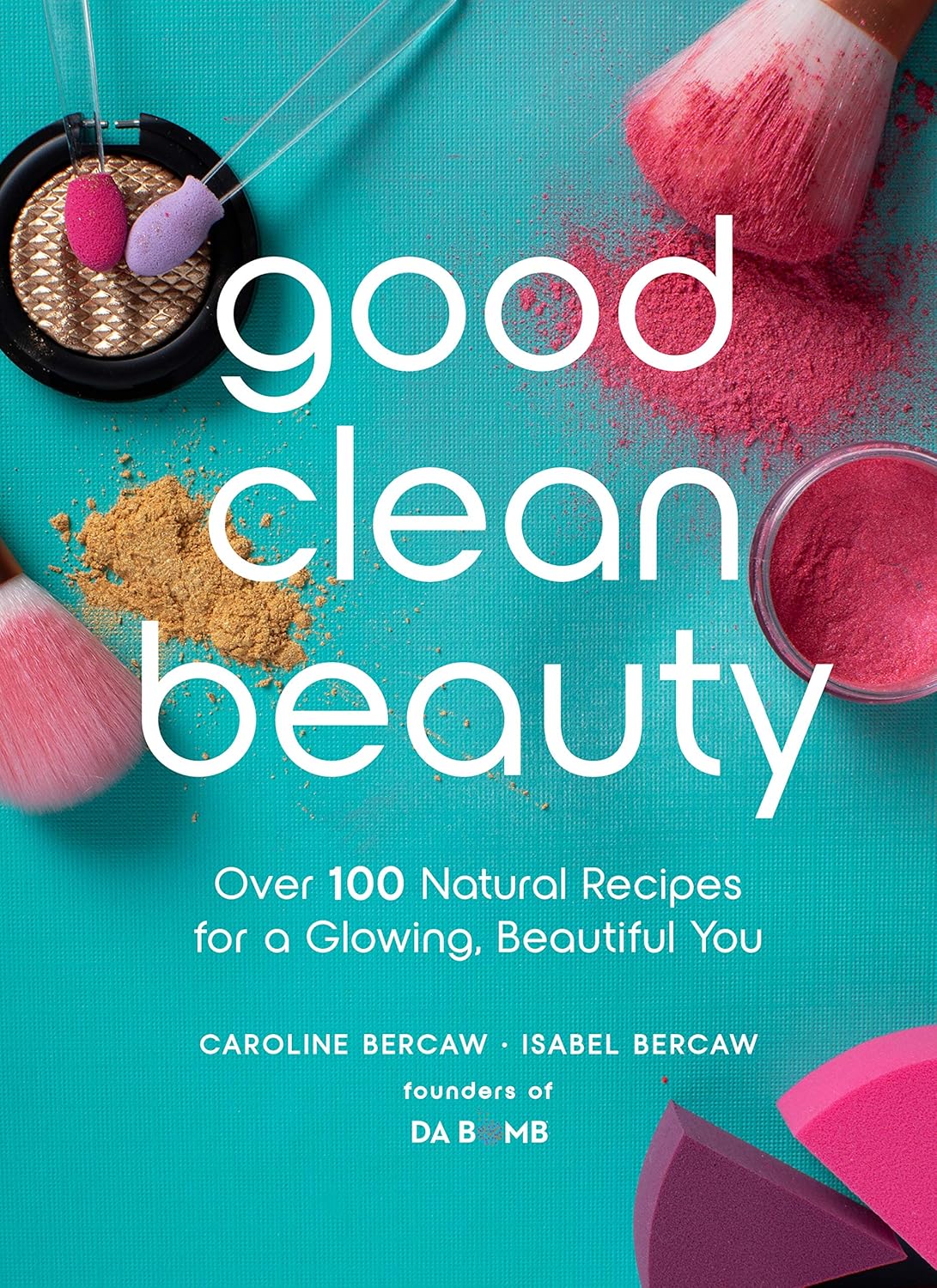 Good Clean Beauty: Over 100 Natural Recipes for a Glowing, Beautiful You by Caroline Bercaw | Isabel Bercaw