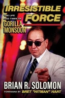 Irresistible Force The Life and Times of Gorilla Monsoon by Brian R. Solomon