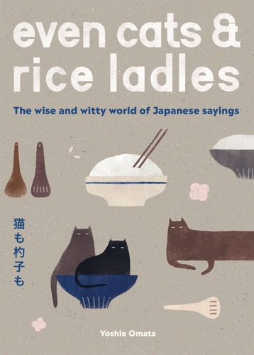 Even Cats and Rice Ladles Wise and Witty World of Japanese Sayings by Yoshie Omata