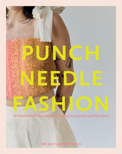 Punch Needle Fashion: 15 Punch Needle Projects for Crafting Accessories and Wearables by Micah ClasperTorch