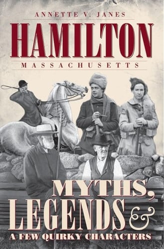 Hamilton, Massachusetts Myths, Legend and a Few Quirky Characters by Annete V. Janes