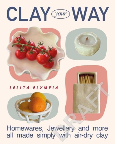 Clay Your Way: Over 20 Simple Projects to Make with Air-Dry Clay by Lolita Olympia